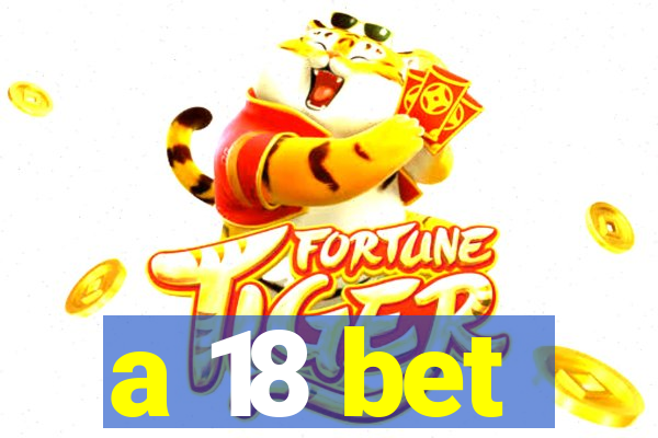 a 18 bet